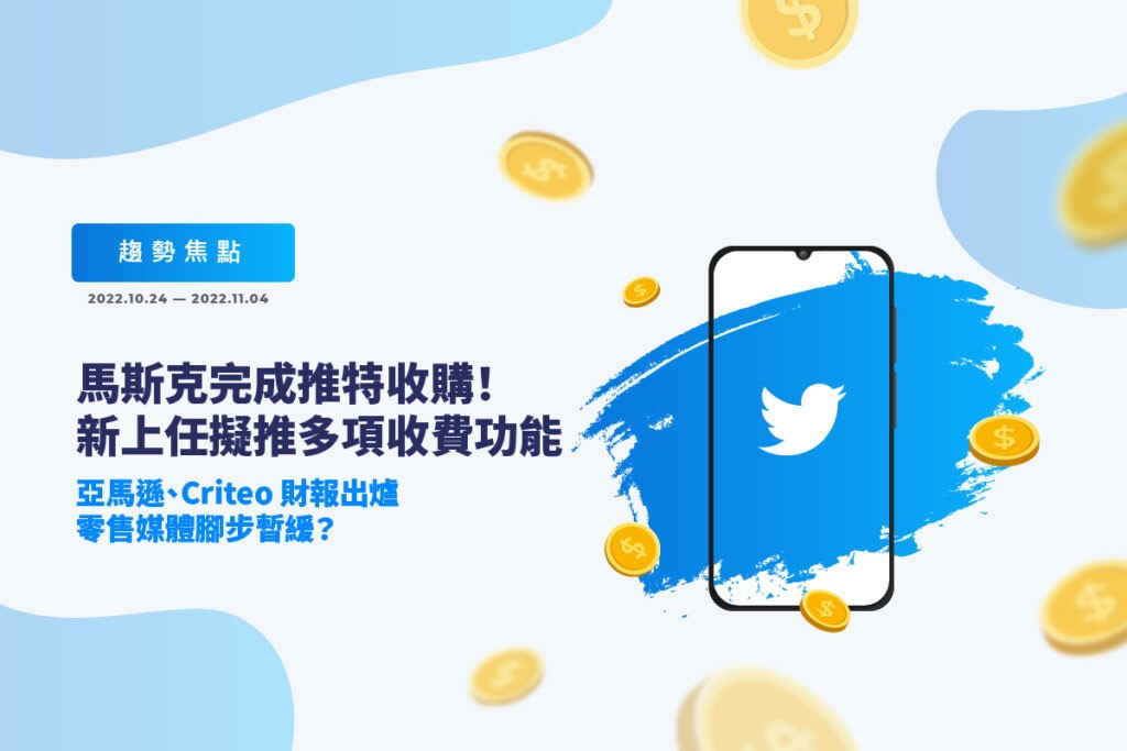 馬斯克完成推特收購！新上任擬推多項收費功能；亞馬遜、Criteo 財報出爐，零售媒體腳步暫緩？